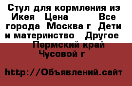 Стул для кормления из Икея › Цена ­ 800 - Все города, Москва г. Дети и материнство » Другое   . Пермский край,Чусовой г.